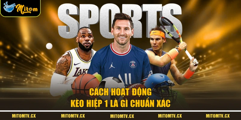 Cách hoạt động kèo hiệp 1 là gì chuẩn xác