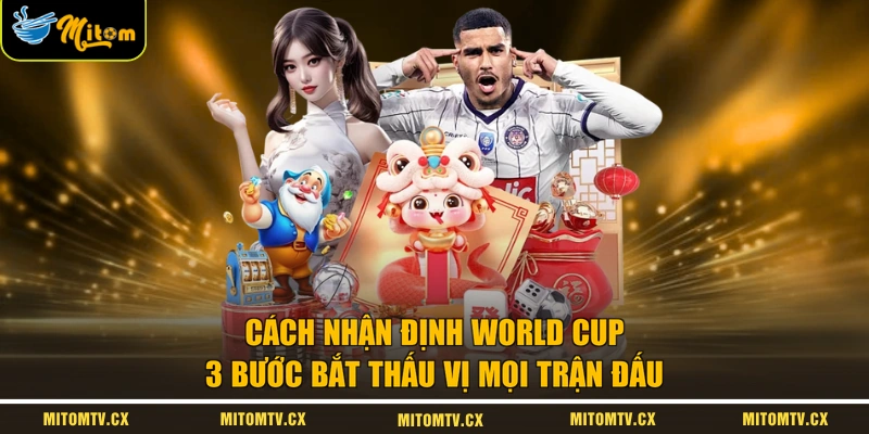 Cách Nhận Định World Cup | 3 Bước Bắt Thấu Vị Mọi Trận Đấu