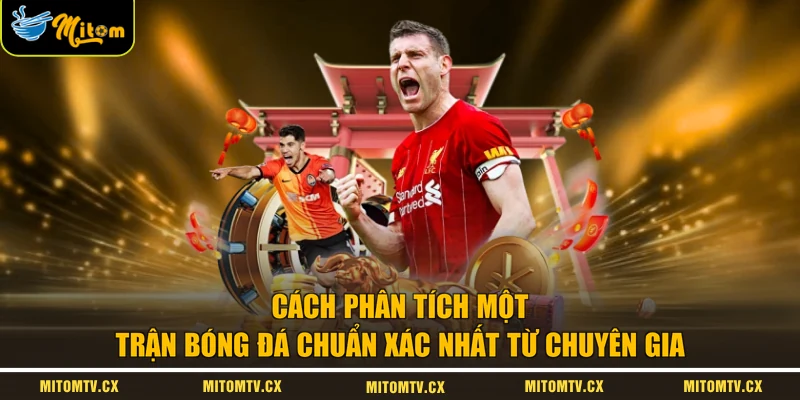 Cách Phân Tích Một Trận Bóng Đá Chuẩn Xác Nhất Từ Chuyên Gia