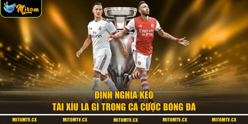 Định nghĩa kèo tài xỉu là gì trong cá cược bóng đá 