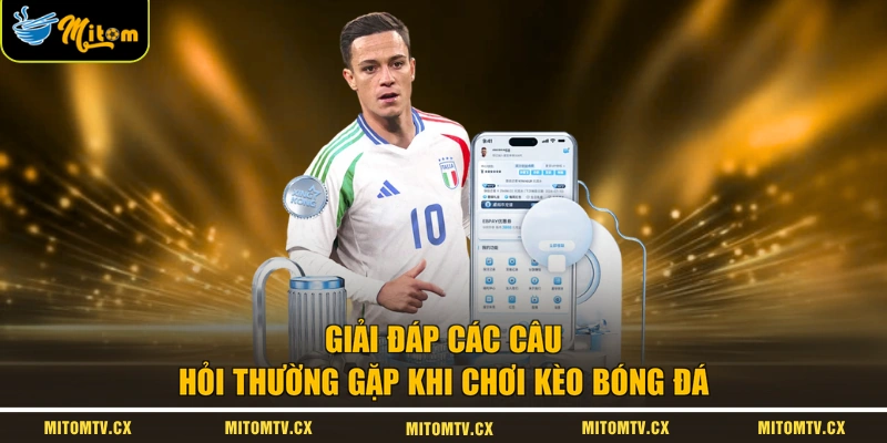 Giải đáp các câu hỏi thường gặp khi chơi kèo bóng đá