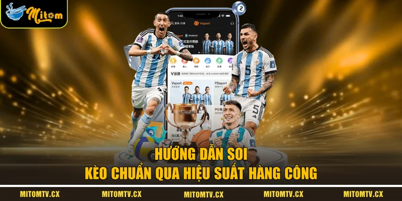 Hướng dẫn soi kèo chuẩn qua hiệu suất hàng công