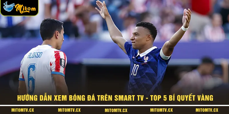 Hướng Dẫn Xem Bóng Đá Trên Smart Tv - Top 5 Bí Quyết Vàng