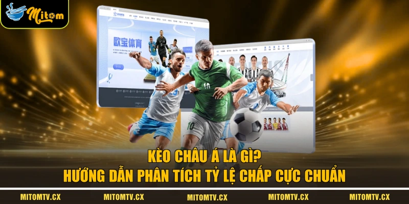 Kèo Châu Á Là Gì? Hướng Dẫn Phân Tích Tỷ Lệ Chấp Cực Chuẩn