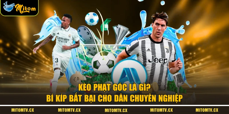 Kèo Phạt Góc Là Gì? Bí Kíp Bất Bại Cho Dân Chuyên Nghiệp