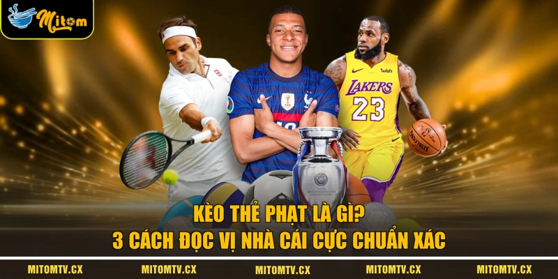 Kèo Thẻ Phạt Là Gì? 3 Cách Đọc Vị Nhà Cái Cực Chuẩn Xác
