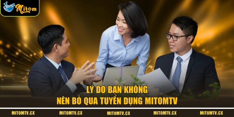 Lý do bạn không nên bỏ qua tuyển dụng MITOMTV