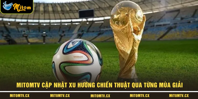 MITOMTV cập nhật xu hướng chiến thuật qua từng mùa giải