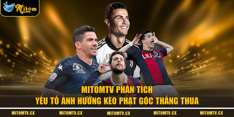 MITOMTV phân tích yếu tố ảnh hưởng kèo phạt góc thắng thua