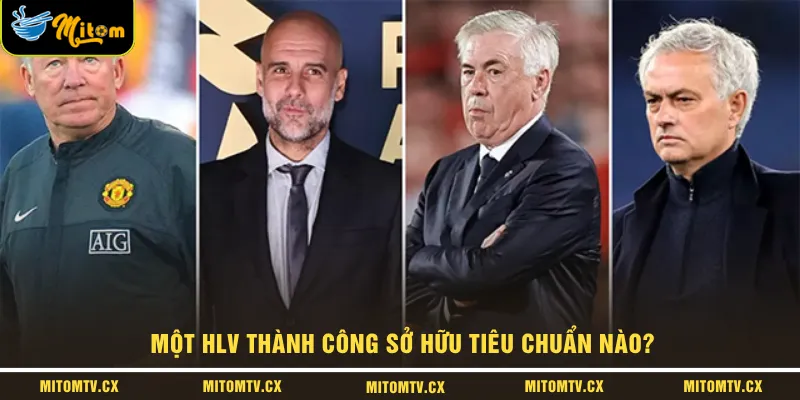 Một HLV thành công sở hữu tiêu chuẩn nào?