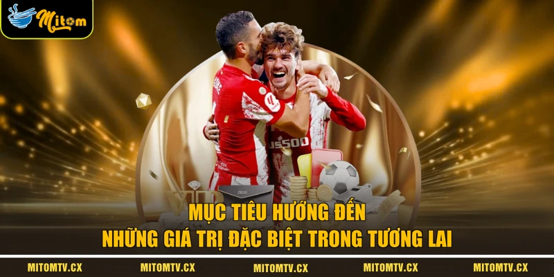 Mục tiêu hướng đến những giá trị đặc biệt trong tương lai