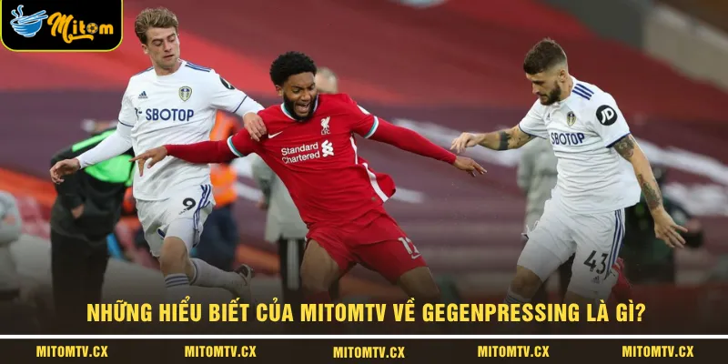 Những hiểu biết của MITOMTV về Gegenpressing là gì?
