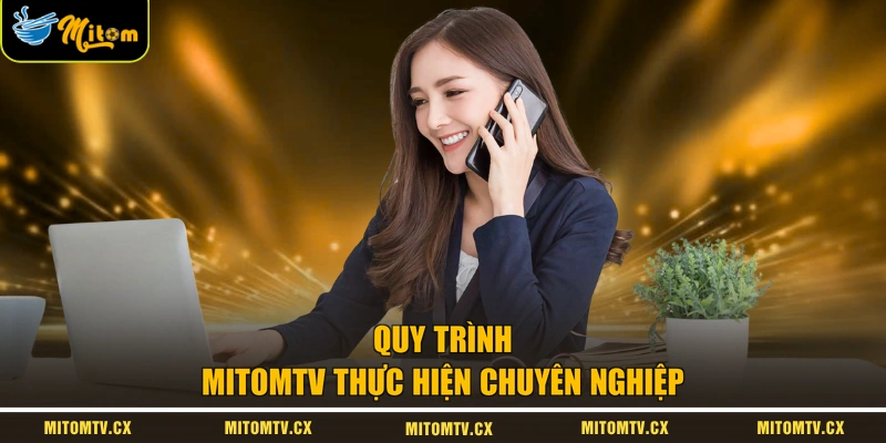 Quy trình MITOMTV thực hiện chuyên nghiệp