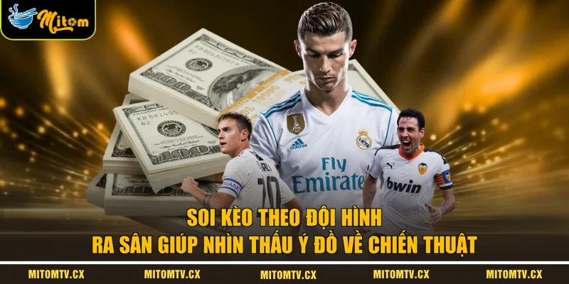 Soi kèo theo đội hình ra sân giúp nhìn thấu ý đồ về chiến thuật