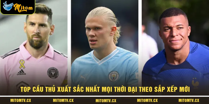 Top cầu thủ xuất sắc nhất mọi thời đại theo sắp xếp mới