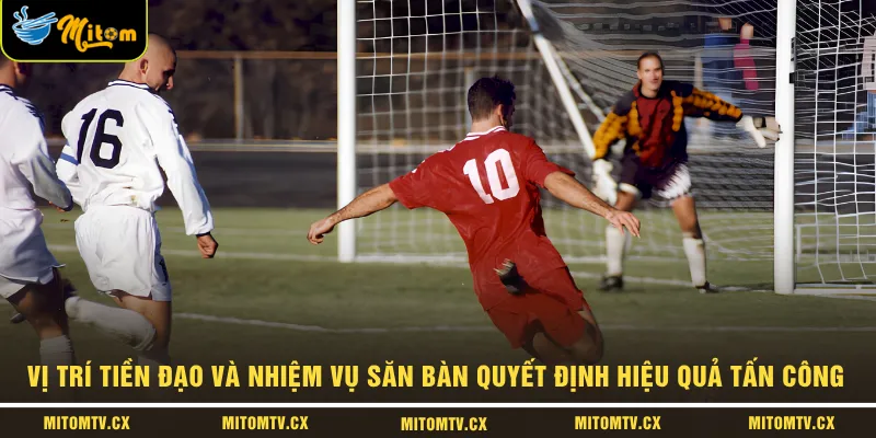 Vị trí tiền đạo và nhiệm vụ săn bàn quyết định hiệu quả tấn công